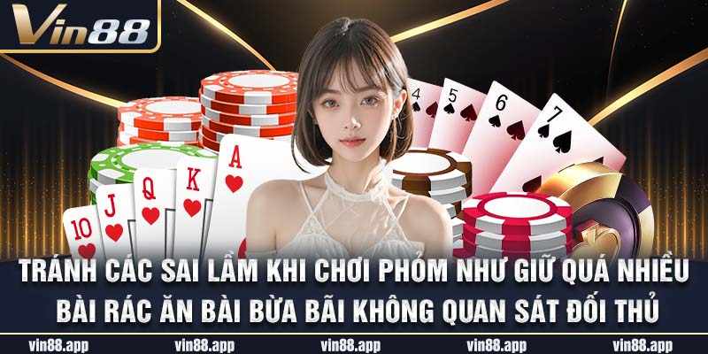 Tránh các sai lầm khi chơi phỏm như giữ quá nhiều bài rác ăn bài bừa bãi không quan sát đối thủ